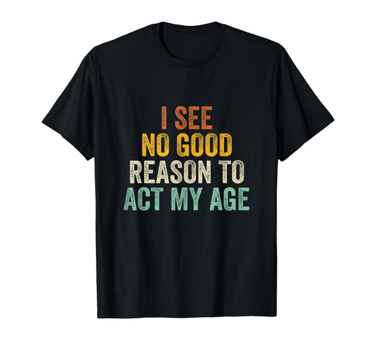 Funny I See No Good Reason To Act My Age Humor Vintage Retro T-Shirt