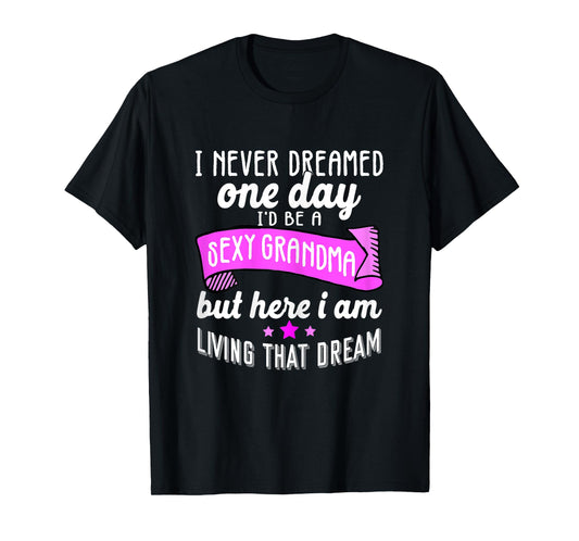 Sexy Grandma Grandmother Funny Sarcastic I Never Dreamed T-Shirt