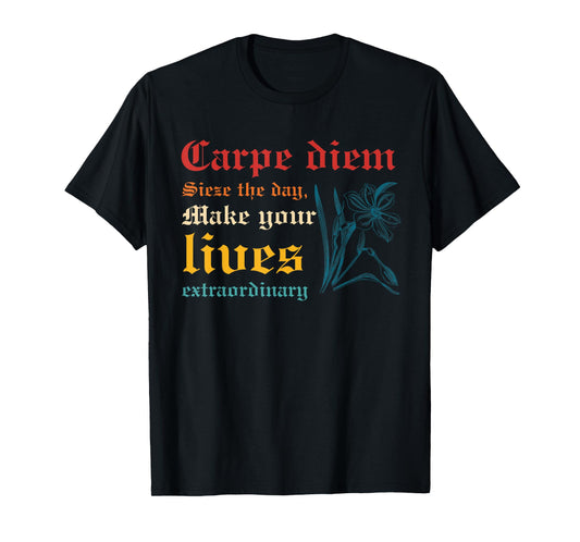 Carpe Diem Sieze The Day, Make Your Lives Extraordinary T-Shirt