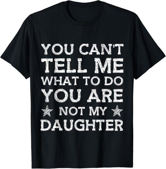 You Can't Tell Me What-To-Do You're Not My Daughter Dad T-Shirt