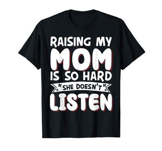 Raising My Mom Is So Hard She Doesn't Listen T-Shirt