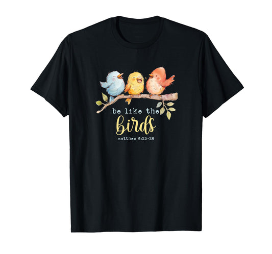Be Like The Birds Matthew 6:25-26 Bird Lover Christian Bible T-Shirt
