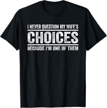 I Never Question My Wife's Choices Because I'm One Of Them T-Shirt
