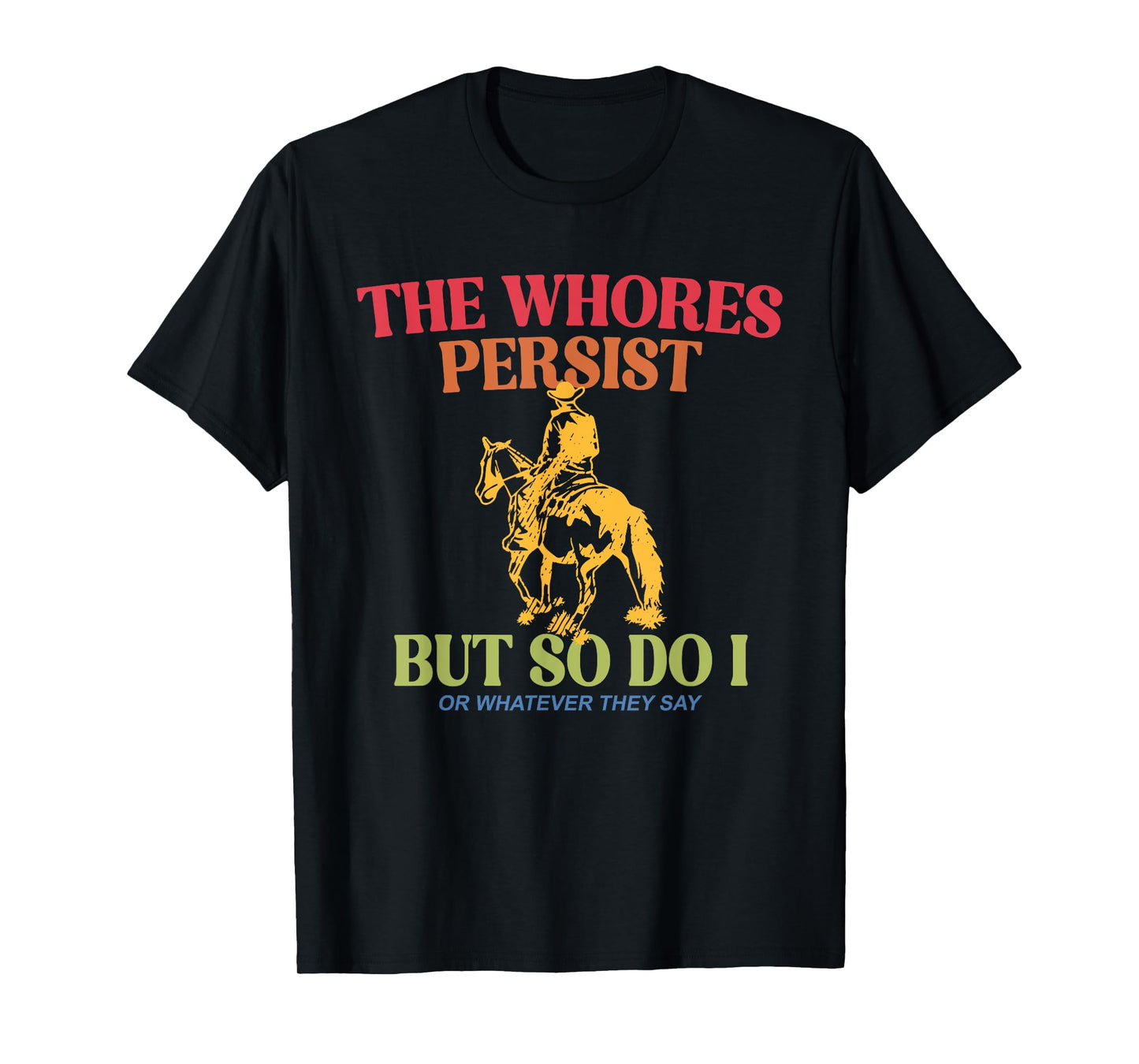 The Whores Persist But So Do I Or Whatever They Say Quote T-Shirt