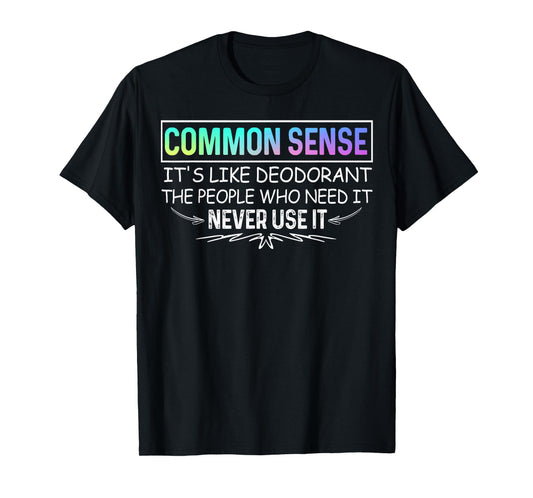 Common Sense Is Like Deodorant Tee Novelty Sarcastic T-Shirt