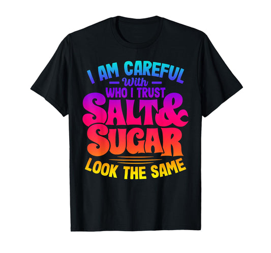 I Am Careful With Who I Trust Salt Sugar Look The Same T-Shirt