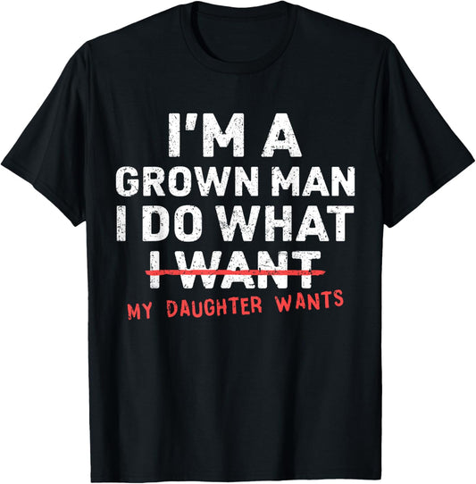 Funny Dad Father I'm A Grown Man I Do What My Daughter Wants T-Shirt