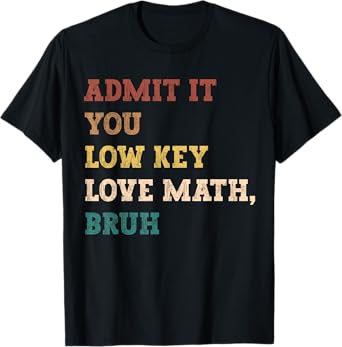 admit it you low key love math bruh funny math teacher T-Shirt