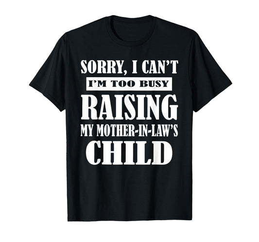 Sorry I Can't I'm Too Busy Raising My Mother-in-law's Child T-Shirt