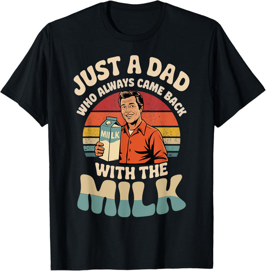 Just a dad who always came back with the milk fathers day T-Shirt