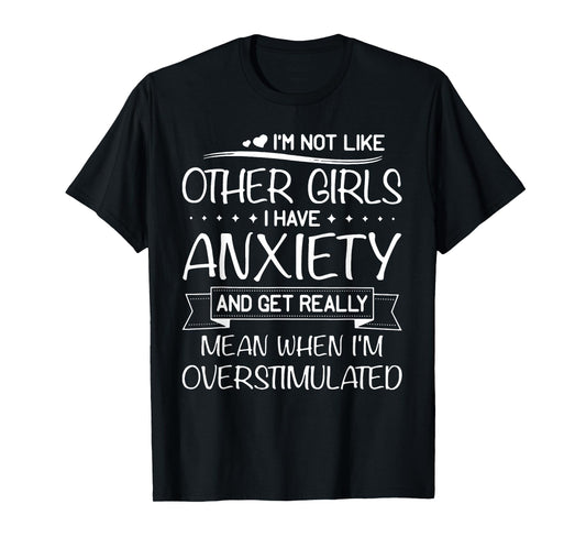 I'm Not Like Other Girls I Have Anxiety And Get Really Mean T-Shirt