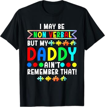 I May Be Non Verbal But My Daddy Ain'T Remember That Autism T-Shirt