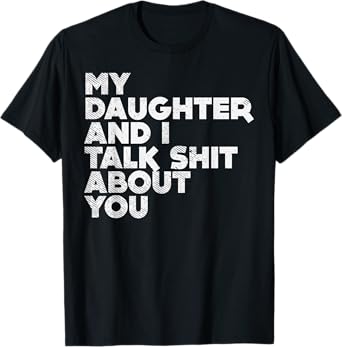 My Daughter And I Talk Shit About You Funny Dad Men Gift T-Shirt