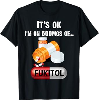 It's Ok, I'm On 500mg Of Fukitol 2 T-Shirt