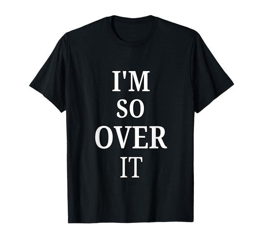I'm So Over It, Sarcastic, Funny, Joke, Men, Women T-Shirt