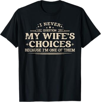 I Never Question My Wife's Choices Because I'm One Of Them T-Shirt