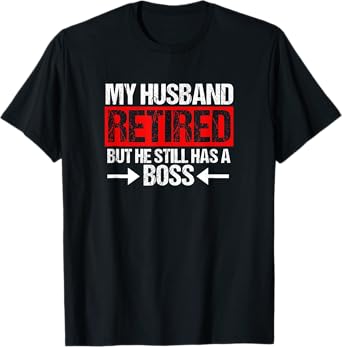 Funny Wife My Husband Retired But He Still Has A Boss T-Shirt