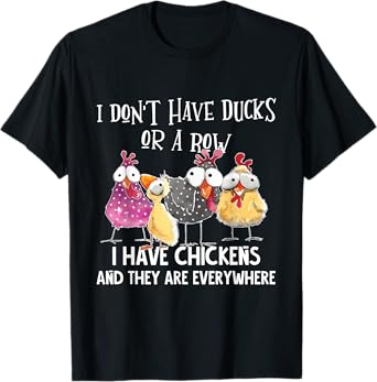 I Don't Have Ducks Or A Row, I Have Chickens Are Everywhere T-Shirt