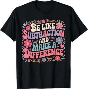 Be Like Subtraction And Make A Difference Funny Math Teacher T-Shirt