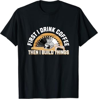 First I Drink Coffee Then I Build Things Funny Father's Day T-Shirt