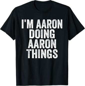 Sarcastic Birthday First Name Text Fun Joke Store I'm Aaron Doing Aaron Things Funny Saying Christmas Gifts T-Shirt