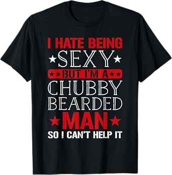 I Hate Being Sexy But I'm A Chubby Bearded Man Can't Help It T-Shirt
