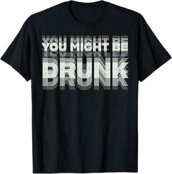 Funny Drinking Humor You Might Be Drunk T-Shirt