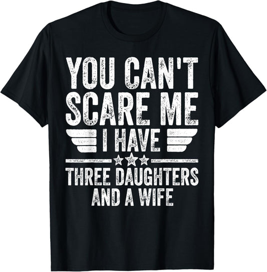You Can't Scare Me I Have Three Daughters And A Wife T-Shirt