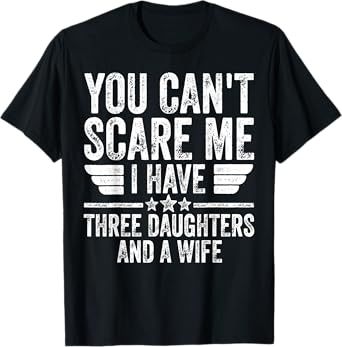 You Can't Scare Me I Have Three Daughters And A Wife T-Shirt