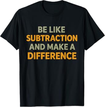 Be Like Subtraction And Make A Difference Funny Math Teacher T-Shirt
