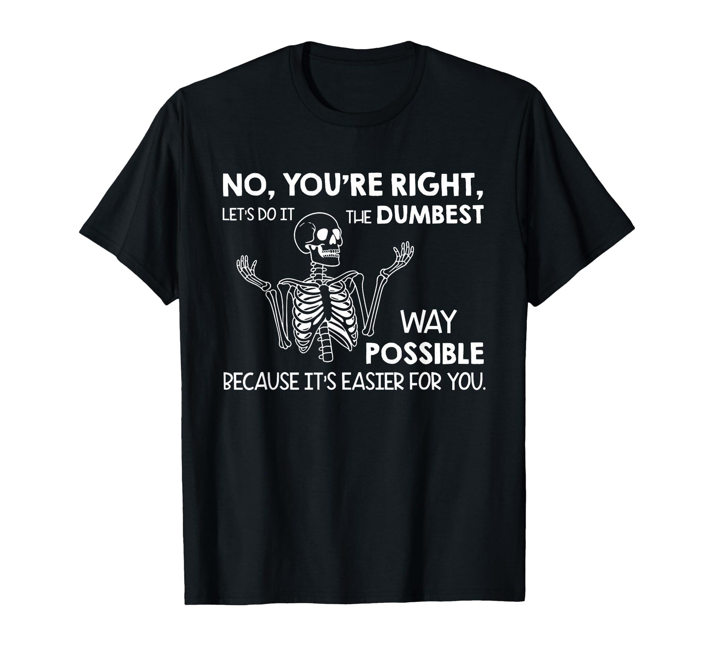 No You're Right Let's Do It The Dumbest Way Possible T-Shirt
