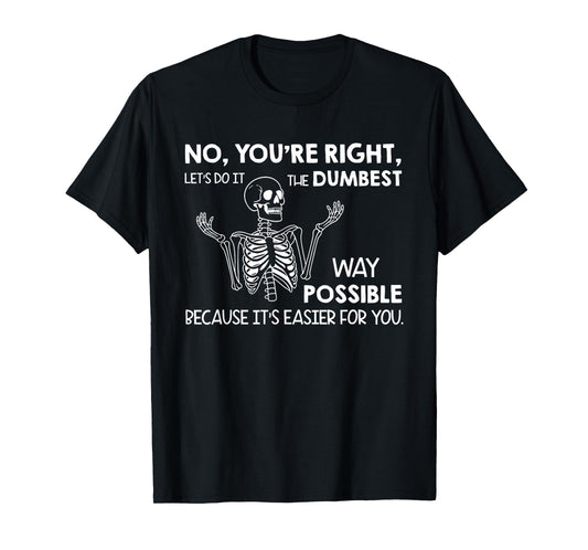 No You're Right Let's Do It The Dumbest Way Possible T-Shirt