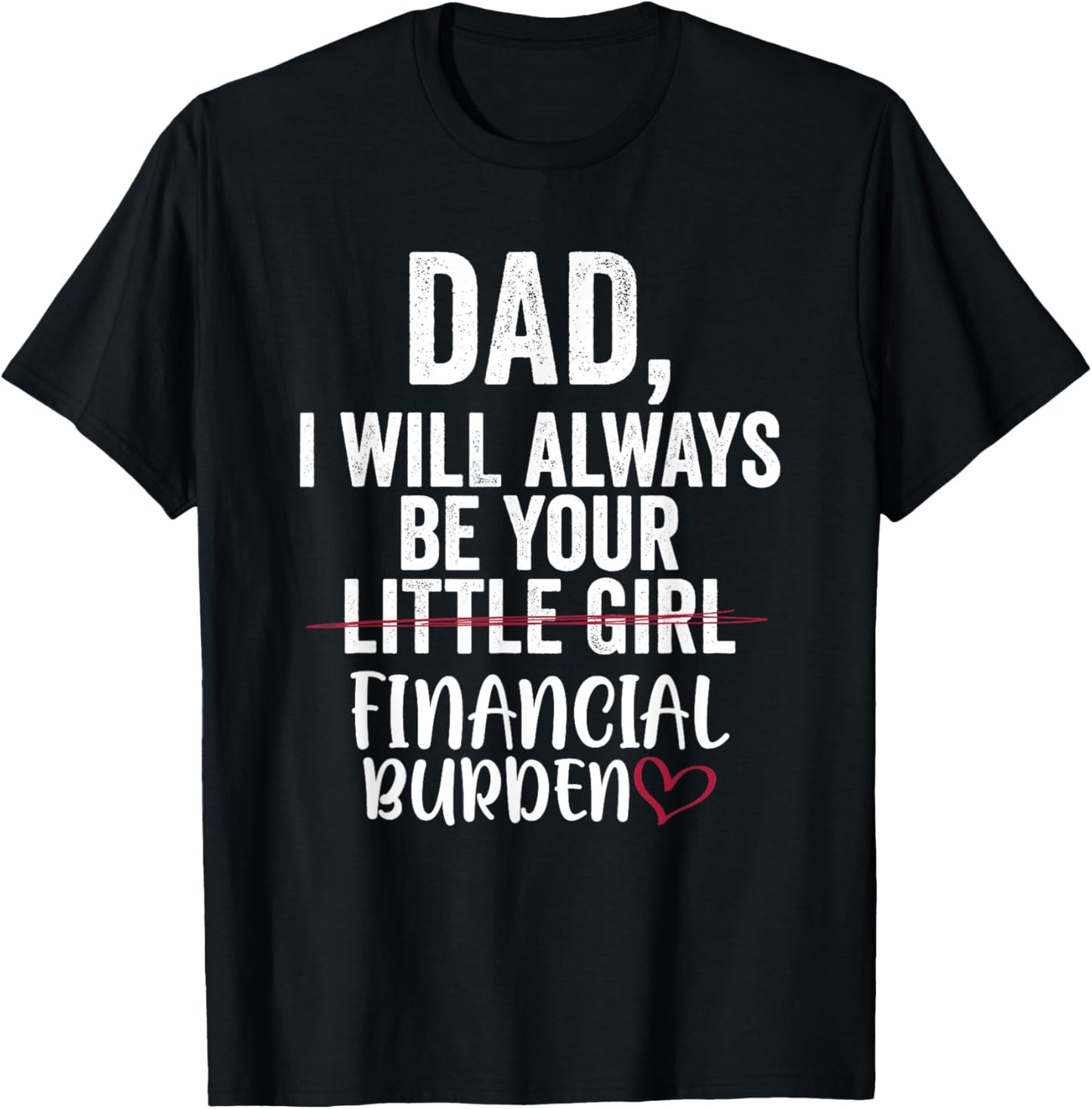 Dad I Will Always Be Your Little Girl Financial Burden T-Shirt