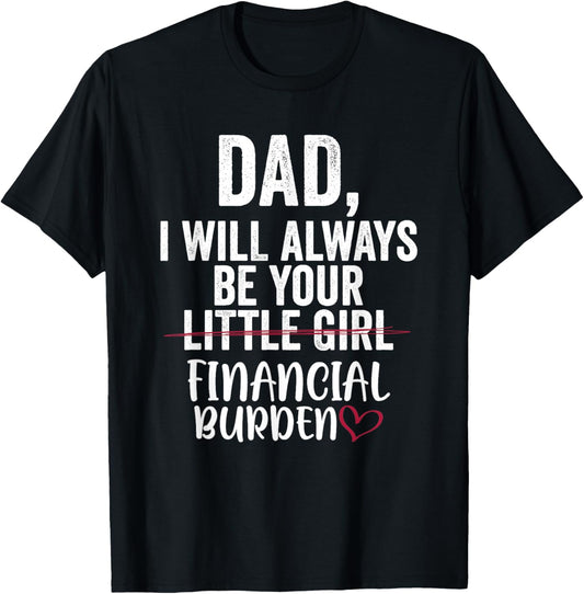 Dad I Will Always Be Your Little Girl Financial Burden T-Shirt