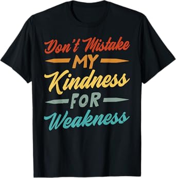 Don’t Mistake My Kindness For Weakness T-Shirt