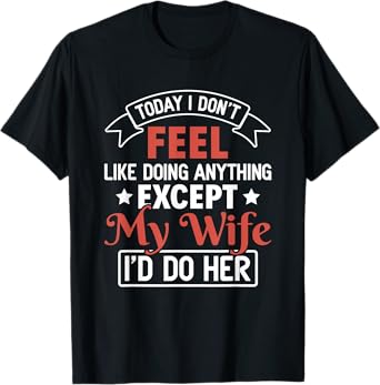 Today I Don't Feel Like Doing Anything Except My Wife T-Shirt