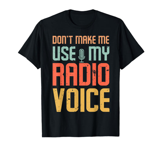 Don't Make Me Use My Radio Voice T-Shirt