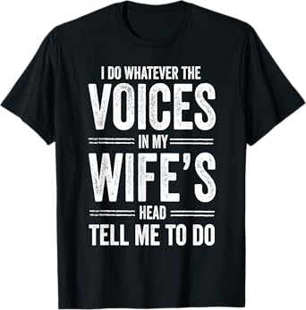 Husband - I Do Whatever The Voices In My Wife's Head Tell Me T-Shirt