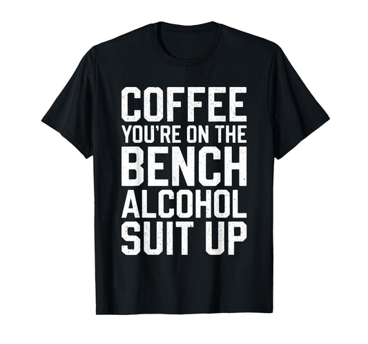 Coffee You're On The Bench Alcohol Suit Up Shirt Drinking T-Shirt