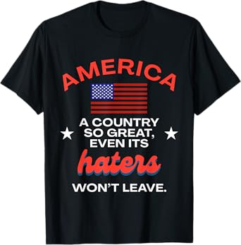America A Country So Great Even It's Haters Won't Leave USA T-Shirt