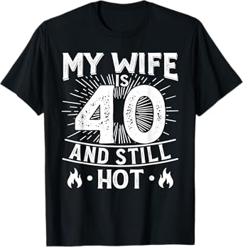 My Wife Is 40 And Still Hot 40 Years Old Birthday Of Her T-Shirt