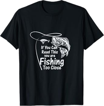 If You Can Read This, You're Fishing Too Close T-Shirt