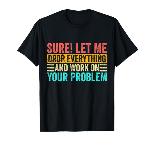 Sure Let Me Drop Everything And Work On Your Problem Vintage T-Shirt