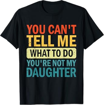 You Can’t Tell Me What To Do You Are Not My daughter T-Shirt