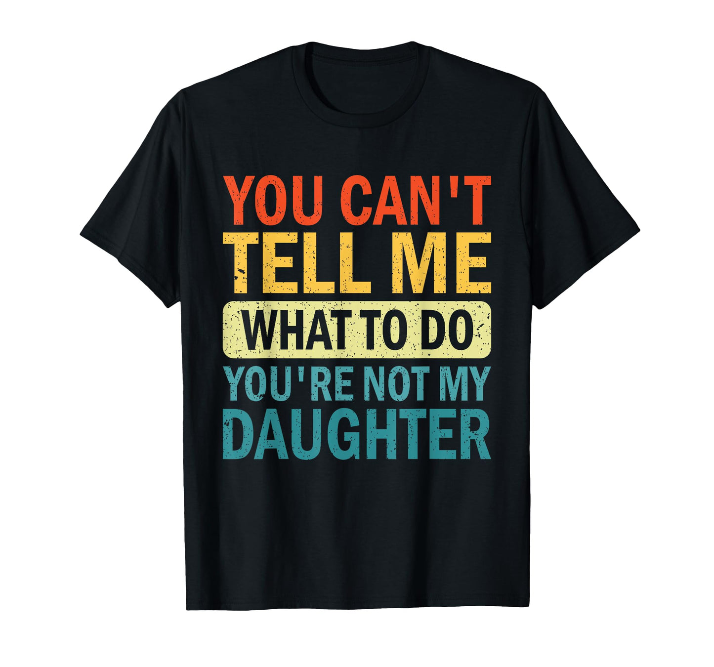 You Can’t Tell Me What To Do You Are Not My daughter T-Shirt