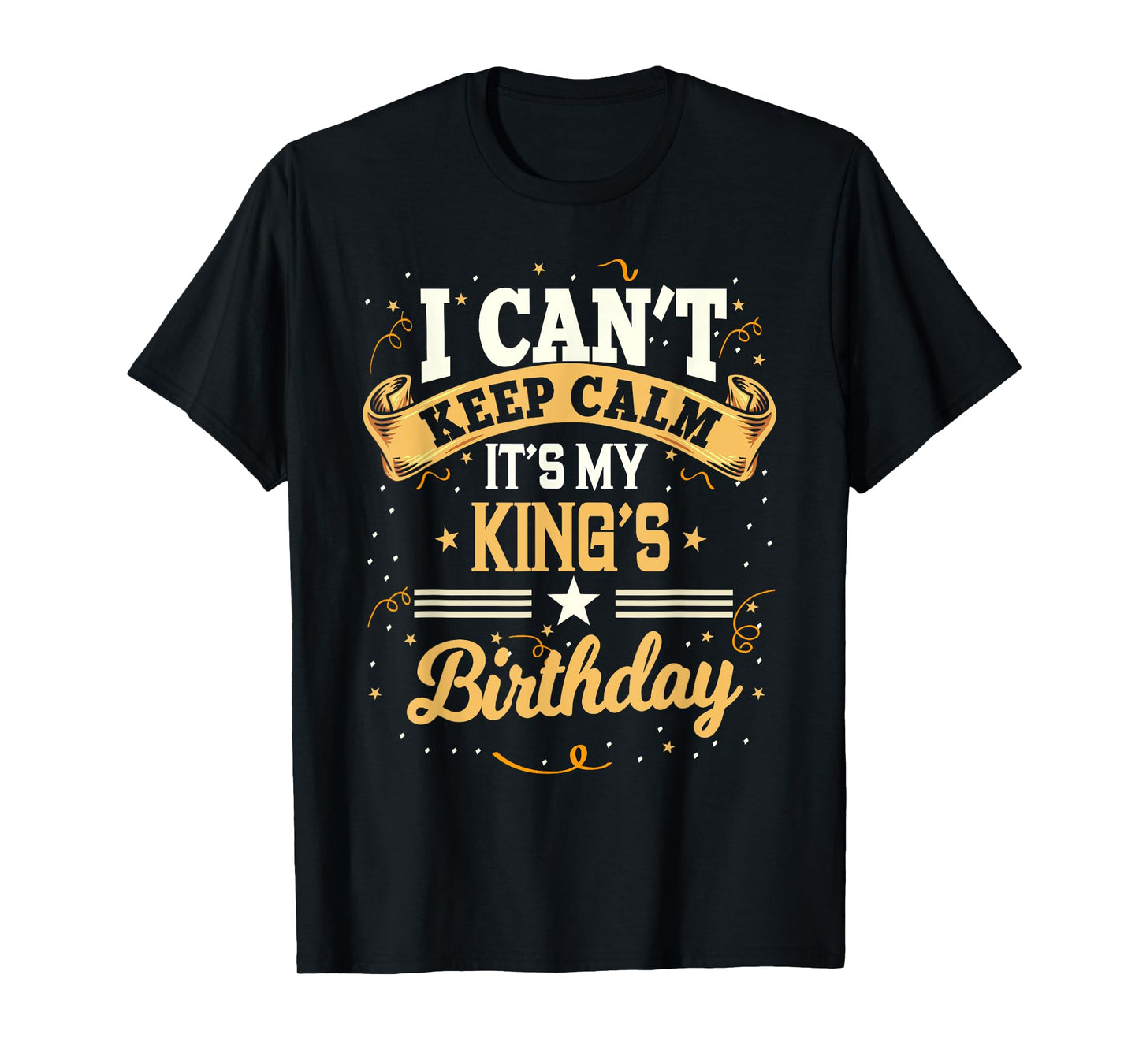 I Can't Keep Calm It's My King Birthday Party Gift T-Shirt