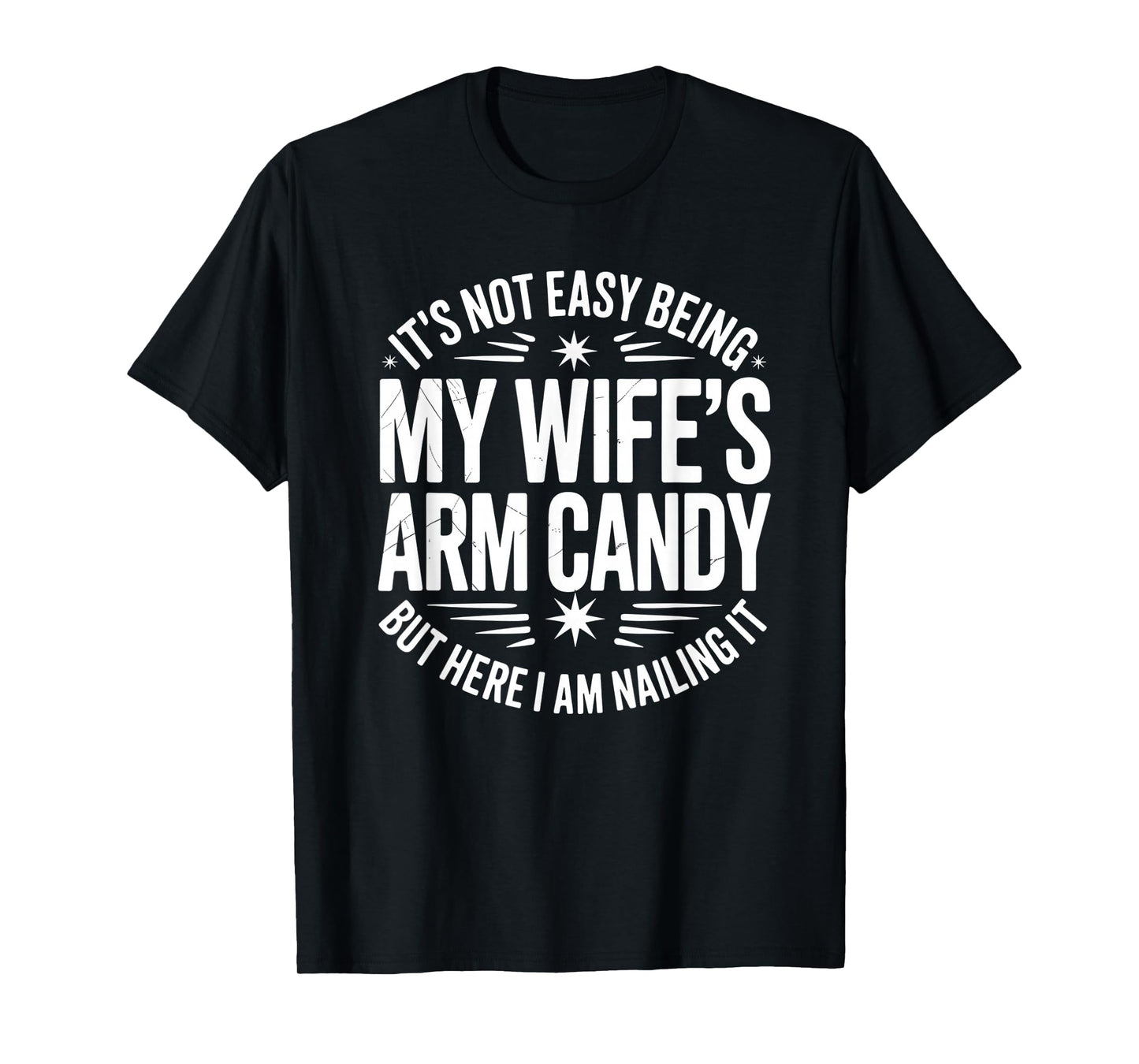 It’s Not Easy Being My Wife’s Arm Candy I Am Nailing it T-Shirt