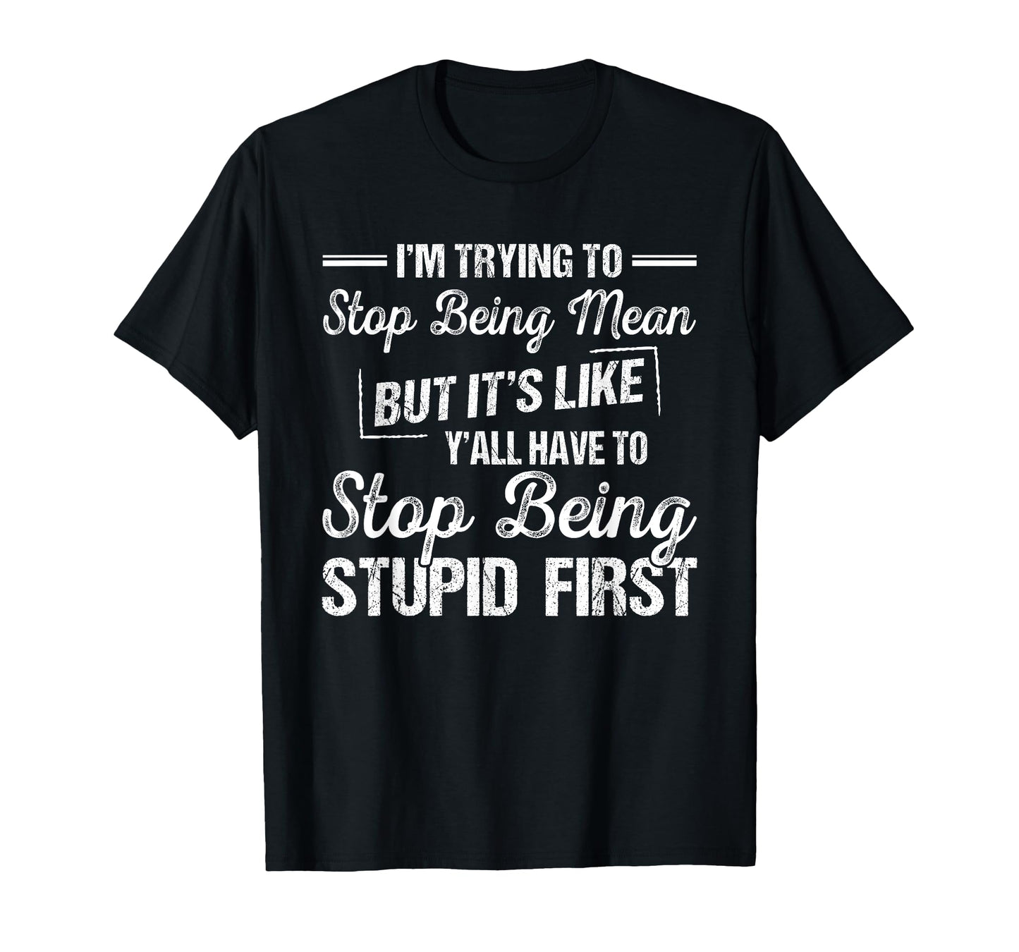 I'm Trying To Stop Being Mean But It's Like Y'all Have To T-Shirt