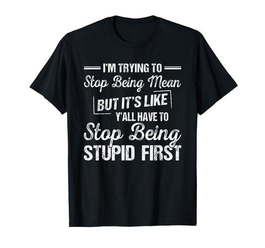 I'm Trying To Stop Being Mean But It's Like Y'all Have To T-Shirt