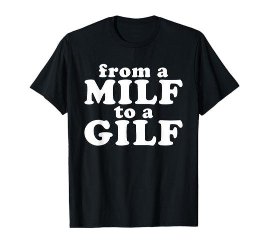 From a MILF to a GILF Funny Dirty inappropriate Humor T-Shirt